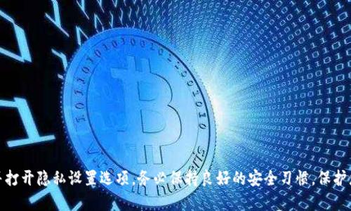 比特派（BitPie）是一款广受欢迎的数字资产钱包，旨在提供用户安全便捷的加密资产管理及交易体验。关于比特派的隐私设置，您可以通过以下步骤找到并打开相关的隐私功能配置。请按照以下指导进行操作：

步骤一：下载并安装比特派钱包
首先，确保您的设备上已安装比特派钱包应用。如果尚未安装，请访问官方网站或应用商店进行下载和安装。

步骤二：创建或导入钱包
打开比特派应用后，您需要创建一个新钱包或导入已有的钱包。请按照应用内的指示完成操作。在创建钱包时，务必保管好您的私钥和助记词，这关系到您资产的安全。

步骤三：进入设置菜单
成功创建或导入钱包后，点击应用界面右上角的设置图标。设置菜单通常位于钱包主界面的边缘，易于找到。

步骤四：查找隐私设置选项
在设置菜单中，您会看到多个选项，如钱包管理、资产管理、安全设置等。请寻找‘隐私’或类似命名的选项。

步骤五：调整隐私设置
进入隐私设置后，您可以查看和调整各种选项，例如交易记录的可见性、是否启用匿名交易等。根据您的需求，选择合适的设置选项。

步骤六：保存设置
完成隐私设置的调整后，请务必保存设置，以确保您的选择生效。

步骤七：定期检查隐私设置
由于加密市场和技术环境的不断变化，建议定期回顾和更新您的隐私设置，以保持最佳安全性和隐私保护。

总结：
比特派钱包提供了一系列的隐私设置，帮助用户保护其数字资产的隐私安全。按照上述步骤，您可以轻松找到并打开隐私设置选项。务必保持良好的安全习惯，保护您的个人信息和资产安全。如果在设置过程中遇到问题，建议查阅比特派的官方帮助文档或联系客服获取支持。