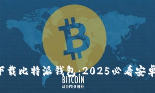 立即下载比特派钱包：2025必看安卓版本！