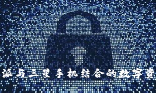 立即了解比特派与三星手机结合的数字资产管理新体验