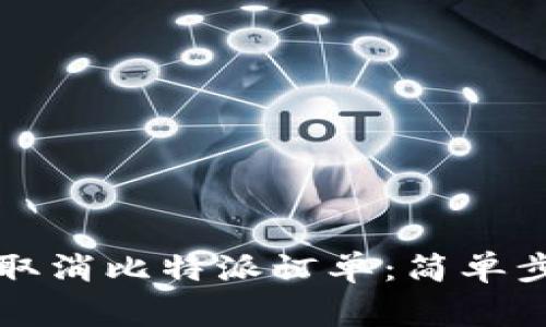 立即了解如何取消比特派订单：简单步骤与注意事项