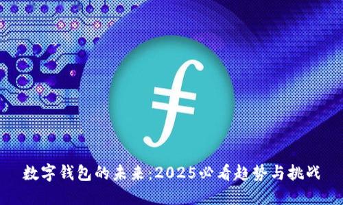 数字钱包的未来：2025必看趋势与挑战