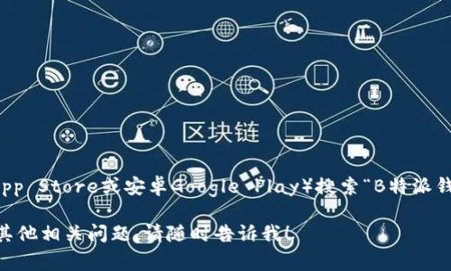 目前，我无法直接提供下载链接或信息。不过，你可以在各大应用商店（如苹果App Store或安卓Google Play）搜索“B特派钱包”进行下载。此外，你也可以访问其官方网站，通常会有下载链接供用户使用。

请确保从官方渠道下载应用，以避免安全风险。如果你需要进一步的帮助或有其他相关问题，请随时告诉我！