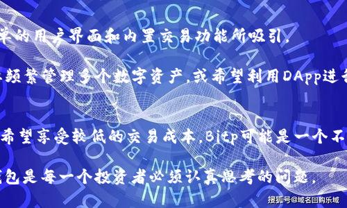 在数字货币管理和交易市场中，钱包和平台的选择对于投资者和用户来说至关重要。尤其是在移动端钱包中，Bitp与imToken都是备受关注的选项。在这篇文章中，我们将详细比较Bitp与imToken，分析它们的特点、优势和潜在劣势，帮助你做出明智的选择。

一、Bitp概述
Bitp是一款新兴的数字货币钱包，旨在为用户提供安全、便捷的数字资产管理功能。Bitp不仅支持主流币种，还包括一些新兴的加密货币，用户可以方便地进行存储和转账。此外，Bitp还提供了一些独特的功能，如内置的交易平台，使用户能够在钱包内直接进行数字货币交易。

二、imToken概述
imToken是一款老牌的数字货币钱包，自推出以来就受到用户的广泛欢迎。它以易用性和安全性著称，支持在链上管理多种加密资产。imToken还附带了DApp浏览器，用户可以在其平台上使用各种去中心化应用，增强了数字货币的使用场景。

三、安全性比较
安全性是数字货币钱包的首要考虑因素。Bitp利用多层次的安全保护机制，包括密码保护、二次验证等功能，以确保用户资产的安全。然而，由于Bitp是相对新兴的项目，因此在安全性检验上可能还缺乏一些时间的考验。

与之相比，imToken在安全性方面拥有更为成熟的口碑。它采用了分布式存储技术和多重签名机制，有效地保护用户资产。此外，imToken的团队背景和社区支持也使其更具可信度。因此，在安全性上，imToken在用户心中可能更具优势。

四、用户体验与界面设计
用户体验是消费者选择数字钱包的重要因素之一。Bitp的界面设计较为直观，用户可以轻松上手，进行资产管理和交易。同时，由于其内置的交易平台，用户无需跳转到其他应用程序，便可以实现迅速交易。

然而，imToken的界面则更加成熟，用户的反馈普遍认为其导航更为流畅。imToken提供了多语言支持，并在用户界面上结合了丰富的图形设计，使其在视觉吸引力上具有较强的竞争力。此外，imToken的DApp生态系统使用户能够探索更多的去中心化金融产品，这一点在Bitp中则相对欠缺。

五、可用性与功能对比
在可用性方面，Bitp支持多种主流和新兴的数字货币，并且用户无须持有多个钱包就能实现资产管理。然而，由于其功能尚在发展之中，可能会缺失一些复杂的交易功能和高级投资工具。

相对而言，imToken在可用性上表现得更加全面。它支持的币种数量庞大，并且还附带有转账、质押、借贷等功能。此外，imToken的DApp商店让用户可以方便地使用去中心化金融平台，极大地拓宽了用户的选项范围。

六、客户支持与社区
客户支持是提升用户满意度的重要因素。Bitp在客户支持方面相对较新，不过其团队一直致力于快速响应用户需求。然而，作为一款新兴应用，Bitp的社区规模尚小，用户在使用过程中的解决方案可能较为有限。

而imToken则在这一方面占据了更高的优势。imToken拥有一个庞大的社区和支持团队，用户在遇到问题时，可以通过社区获得迅速的解答。此外，imToken也会定期举办活动，增强用户黏性和品牌影响力，从而推动社区的进一步发展。

七、费用与成本
在数字货币钱包的选择过程中，费用也是一个重要的考虑因素。Bitp的交易费用相对较低，能够吸引那些频繁交易的用户。然而，由于其是新兴平台，部分用户可能需要考虑潜在的隐性费用。

相比之下，imToken的费用结构清晰，用户在进行交易时能够较为准确地预估成本。此外，imToken经常会推出一些优惠活动，让用户在使用中享受到更多的实惠。

八、适合的用户群体
Bitp适合那些希望探索新兴数字货币资产、追求低交易费用和便捷管理的用户。如果你是一个新手投资者，可能会被其简单的用户界面和内置交易功能所吸引。

而imToken则更适合广泛的用户群体，包括有一定经验的老手和希望深入探索去中心化金融产品的用户。特别是那些需要频繁管理多个数字资产，或希望利用DApp进行投资和交易的用户，imToken提供的功能和生态系统将为他们带来更大的便利。

总结
综上所述，Bitp与imToken各有千秋，具体选择哪个钱包取决于你的使用需求和个人偏好。如果你倾向于使用新兴钱包，并希望享受较低的交易成本，Bitp可能是一个不错的选择；而如果你更看重安全性、用户体验、丰富的功能和大型社区支持，imToken无疑是当前更优的选择。

无论你选择哪个钱包，请在投资前务必了解市场和风险，以保护你的数字资产安全。数字货币世界瞬息万变，选择合适的钱包是每一个投资者必须认真思考的问题。