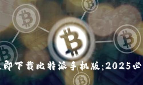 如何立即下载比特派手机版：2025必看指南