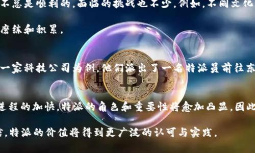 特派是用干用的这句话表达了特派工作的实用性和实际效果。特派可以指代不同领域的特派员、特派机构或其他特定角色，通常是在某一特定任务或项目上，承担重要责任的人或机构，强调了其执行力和实用性。下面将对这一主题进行更详细的探讨。

### 特派的定义与重要性
特派（Special Mission）这一概念在许多领域中都有运用，尤其是政治、外交、商业和公益等方面。特派不仅仅是一个职务名称，它更代表了一种使命感与责任感。特派员通常被赋予特定的任务，负责执行特定的项目或解决特定的问题。

在这一过程中，特派员的作用至关重要。他们往往具备专业的技能和经验，能够在复杂的环境中迅速做出反应。因此，特派不仅仅是“用”，更是通过实干来实现目标的过程。

### 特派的实际应用
特派的实际应用广泛，涵盖了许多领域。例如，在商业领域，企业往往会派遣特派员前往新市场进行调研和开拓，以确保能准确把握市场动态和消费者需求。在这个过程中，特派员需要具备敏锐的观察力、扎实的市场分析能力，以及良好的沟通技巧。

在公益领域，特派往往涉及人道救援或环境保护等项目。特派员需要在现场进行评估，寻找解决方案，以快速响应各种紧急情况。因此，他们的工作往往面临巨大的压力和挑战，但也因此显得尤为重要。

### 特派的优势与挑战
特派员的优势在于其灵活性和专业性。他们通常能够迅速适应新的环境，并采取有效措施应对各种挑战。然而，特派员的工作并不总是顺利的，面临的挑战也不少。例如，不同文化背景下的沟通障碍，以及与当地资源的协调等问题，都可能影响特派的效果。

然而，正是这些挑战锤炼了特派员的能力，使其在应对复杂问题时更加游刃有余。因此，特派员的成长和发展往往伴随着不断的磨练和积累。

### 成功的特派案例
成功的特派案例可以提供有益的启示和借鉴。例如，有些企业通过派遣优秀的特派员成功进入国际市场，实现了业务的拓展。以一家科技公司为例，他们派出了一名特派员前往东南亚市场，该特派员通过调研和与当地企业合作，成功推出适合当地消费者需求的产品，最终在该地区取得了显著的市场份额。

### 总结与展望
特派不仅是“用”，更体现了实干精神和专业能力。通过特派员的努力，我们能够更有效地解决问题，实现目标。未来，随着全球化进程的加快，特派的角色和重要性将愈加凸显。因此，培养更多优秀的特派员，提升其专业素养和适应能力，将成为促进各行业发展的关键。

整体来看，特派不仅是一个职位，更是一种责任与使命，而这种精神在当今社会显得尤其重要。在未来的发展中，我们有理由相信，特派的价值将得到更广泛的认可与实践。