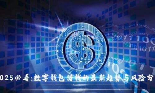 2025必看：数字钱包借钱的最新趋势与风险分析