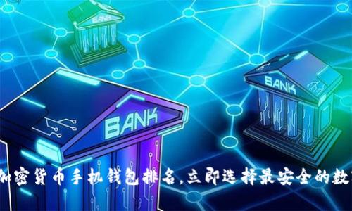 2025必看：加密货币手机钱包排名，立即选择最安全的数字资产存储！