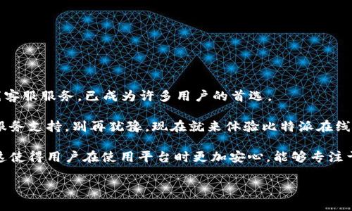   比特派在线客服：2025必看，立刻解决你的疑问！ / 

 guanjianci 比特派, 在线客服, 加密货币, 客户支持 /guanjianci 

引言：在快速发展的加密货币世界中
随着加密货币行业的飞速发展，越来越多的人开始关注比特币、以太坊等数字资产。而随着投资者的增多，随之而来的问题和挑战也日益明显。无论你是新手还是老手，掌握有效的客户支持方式都是至关重要的。因此，今天，我们将重点讨论比特派的在线客服，了解它的优势和相关内容。

比特派简介
比特派是一款多功能的数字资产钱包，专为加密货币用户设计。它不仅支持多种主流币种的存储和交易，还具备即时交易、质押、NFT管理等功能。这些功能的背后，是比特派团队不断致力于提升用户体验的重要举措。然而，在使用这样的金融工具时，用户难免会遇到各种问题，这就突显了在线客服的重要性。

为什么选择比特派的在线客服？
对于很多加密货币的使用者来说，在使用过程中遇到问题是情有可原的。比特派提供的在线客服 服务，正是为了解决这些问题。以下是选择比特派在线客服的一些理由：

ul
    listrong即时响应：/strong比特派的在线客服团队能够在用户提出问题后，迅速给予反馈。这种快速响应能够有效减少用户的等待时间，提高整体的使用体验。/li
    listrong专业知识：/strong客服人员经过专业培训，能够提供准确的信息和指导，不论是关于钱包使用还是交易的问题，用户都能得到有效的支持。/li
    listrong全天候服务：/strong为了满足不同地区用户的需求，比特派的在线客服提供全天候的支持。这意味着无论你身处何地，都能够在任何时候寻求帮助。/li
    listrong多平台支持：/strong比特派的在线客服不仅通过网页支持，还通过移动应用等多种渠道连接用户，提升了用户的便捷性。/li
/ul

常见问题解答
在使用比特派的过程中，用户可能会遇到的一些常见问题包括：

ul
    listrong如何创建账户？/strong用户只需下载比特派应用，按步骤填写相关信息，即可创建个人账户。/li
    listrong如何恢复账户？/strong如果用户遗忘了密码，可以通过注册时的邮箱或手机进行找回，客服团队也会提供协助。/li
    listrong如何进行交易？/strong在比特派钱包中，用户可以方便地进行数字资产交易，客服人员会指导用户完成整套交易流程。/li
    listrong如何保障账户安全？/strong比特派采用多重安全措施，包括双重身份验证，用户可以向客服索取更多的安全建议。/li
/ul

客服支持的多样性
比特派在线客服不仅限于文本聊天，用户还可以通过语音或视频通话与客服进行交流。这种多样化的交流方式，使客户能选择最适合自己的沟通形式。

此外，比特派客服还定期举办在线课程和研讨会，帮助用户更深入了解数字资产的使用。这不仅为新手提供了学习的机会，也为老用户的技能提升提供了平台。通过这种方式，用户不仅能得到解决问题的支持，还能获得更多的知识，提升自己在该领域的水平。

用户评价与反馈
在推动比特派在线客服不断进步的过程中，用户的反馈至关重要。许多用户在体验后，分享了他们的评价：

ul
    listrong效率高：/strong许多用户反馈，比特派的在线客服响应迅速，能够在短时间内解决他们的问题。/li
    listrong态度友好：/strong用户表示客服人员不仅专业，还表现出乐于助人的态度，让人感觉温暖。/li
    listrong知识丰富：/strong很多用户认为，比特派的客服团队具备丰富的知识，能准确提供信息，不会让他们感到迷失。/li
/ul

结论：选择比特派在线客服的明智之选
在2025年，随着加密货币市场的不断发展，选择一款适合自己的数字资产钱包和可靠的在线客服支持将是每位投资者的优先考虑。比特派凭借其高效的在线客服服务，已成为许多用户的首选。

无论你身处何地，有什么疑问，随时都能寻找到比特派的在线客服进行交流。服务的及时性和专业性，相信能使每位用户在加密货币的世界中，体验到无缝的服务支持。别再犹豫，现在就来体验比特派在线客服的优势吧！

总之，随着数字货币的兴起，对在线客服的需求也越来越高。而比特派的在线客服在不同行业中走在前列，确实为用户提供了一种值得信赖的客户支持方式。这使得用户在使用平台时更加安心，能够专注于投资和交易，而无需担心遇到问题时的处理方式。从长远来看，这样的客户支持构建了用户与平台之间的信任关系，为比特派的未来发展奠定了坚实的基础。

因此，不论是新用户还是老客户，利用好比特派的在线客服，必定能在这个瞬息万变的加密货币市场中获得更好的体验与成果。现在就注册并体验吧！