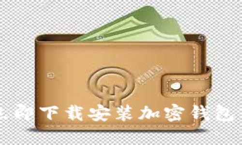 2023年如何立即下载安装加密钱包软件：完整指南
