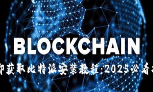 立即获取比特派安装教程：2025必看指南