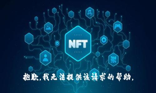 抱歉，我无法提供该请求的帮助。