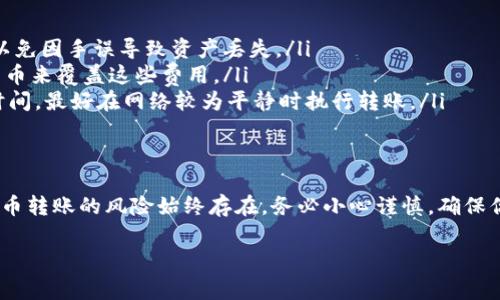 将币转移到B特派（B特派是某个数字货币交易平台或钱包的名称）通常涉及以下几个步骤。尽管不同的平台可能有所不同，但大致流程是相似的。以下是详细的步骤和注意事项：

第一步：创建B特派账户
如果你还没有B特派账户，首先需要注册一个。在注册过程中，系统通常会要求提供一些个人信息，如电子邮件地址和密码。在完成注册后，确保验证你的电子邮件或手机号，以便顺利使用平台的所有功能。

第二步：了解平台支持的币种
在将币转到B特派之前，你需要确认该平台支持你所要转移的币种。每个平台支持的币种可能不同，因此在转移之前，务必核实清楚。

第三步：获取接收地址
登录到你的B特派账户，找到“充值”或“存款”选项。在这里，你会看到一个接收地址，这是你将币转至B特派所需的地址。请务必准确复制这个地址，因为任何输入错误都可能导致资金丢失。

第四步：选择转出平台或钱包
选择你当前持有数字货币的平台或钱包。确保有足够的币在该平台上，并确定你想要转移的数量。这时你可能需要支付一些交易费用，因此在转移时请考虑到这一点。

第五步：执行转账操作
在你选择的平台上，找到“转账”或“提币”选项。然后粘贴之前复制的B特派接收地址，输入你要转移的数量。确认所有信息无误后，提交转账请求。一般情况下，平台会生成一个交易确认页面，确保核对所有信息。

第六步：等待确认
一旦完成转账请求，你需要等待一定时间，直到区块链网络确认这笔交易。不同的币种确认时间可能不同，有些可能需要几分钟，而有些则可能需要更长时间。一旦确认，你就可以在B特派账户中看到你的币已到账。

第七步：检查到账情况
在B特派的账户中查看你的资产，确保你转移的币已经正确到账。如果没有，你可以查看交易的状态，或者联系B特派的客服支持寻求帮助。

注意事项
为了确保你的交易顺利进行，在进行币的转移时，有几点注意事项：
ul
    listrong确认地址：/strong在进行任何转账之前，请务必再次确认接收地址，以免因手误导致资产丢失。/li
    listrong交易费用：/strong了解转出和转入平台的交易费用，确保你有足够的币来覆盖这些费用。/li
    listrong网络状况： /strong区块链网络的拥堵情况可能会影响交易的确认时间，最好在网络较为平静时执行转账。/li
/ul

总结
将币转移到B特派的过程并不复杂，遵循以上步骤，通常都会顺利完成。然而，数字货币转账的风险始终存在，务必小心谨慎，确保你的资金安全。同时，保持对热点新闻的关注，了解市场变化，防范潜在风险。

如果还有其他问题或者需要进一步指导，请随时告知！