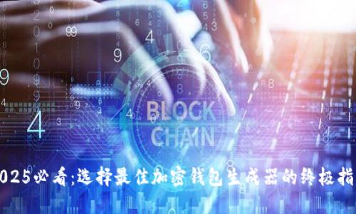 2025必看：选择最佳加密钱包生成器的终极指南