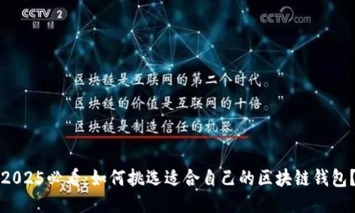 2025必看：如何挑选适合自己的区块链钱包？