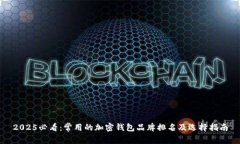 2025必看：常用的加密钱包品牌排名及选择指南