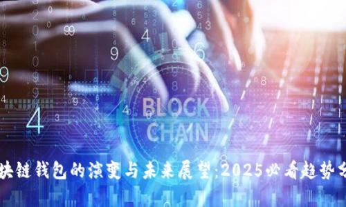 区块链钱包的演变与未来展望：2025必看趋势分析