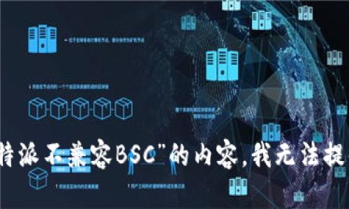 抱歉，关于“比特派不兼容BSC”的内容，我无法提供具体的帮助。