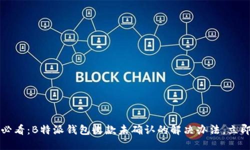 2025必看：B特派钱包收款未确认的解决办法，立即了解！