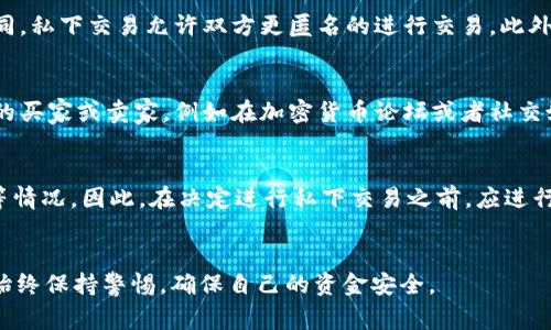 在某些情况下，BITP（比特币协议）或其他加密货币可以在私下进行交易。私下交易的定义是买卖双方通过非公开渠道或个人网络进行交易，而不通过公开的交易所。在私下交易中，通常会涉及到以下几个方面：

私下交易的优势
首先，私下交易可以提供更高的隐私性。与在交易所进行交易时需要提供个人信息和身份验证不同，私下交易允许双方更匿名的进行交易。此外，私下交易有时能够提供更有竞争力的价格，因为没有交易所的费用和佣金。

如何进行私下交易
进行私下交易时，确保选择一个可靠的交易伙伴至关重要。建议通过可信的平台或社区寻找潜在的买家或卖家，例如在加密货币论坛或者社交媒体群组中进行初步沟通。然后，双方可以商讨交易的细节，如支付方式、价格以及交付方式。

风险与注意事项
然而，私下交易也存在风险。例如，交易对手可能并不信誉良好，导致交易过程中可能会出现诈欺等情况。因此，在决定进行私下交易之前，应进行充分的调查和尽职调查。此外，采用安全的支付方式，如使用第三方托管服务，可以有效降低风险。

总结
总的来说，BITP可以私下交易，但需要双方的谨慎和合理的风险管理。正如任何投资或交易一样，始终保持警惕，确保自己的资金安全。