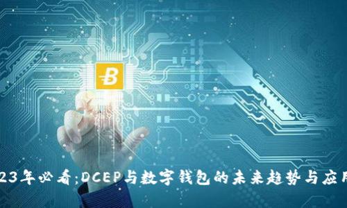 : 2023年必看：DCEP与数字钱包的未来趋势与应用分析