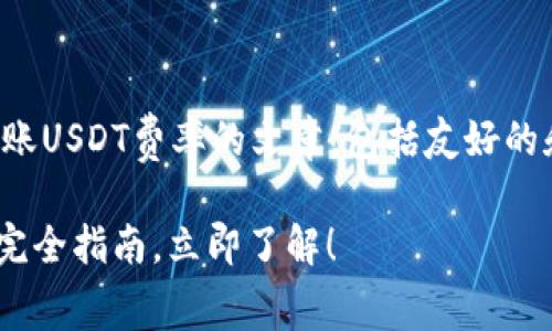 意图:为了创建一篇关于比特派转账USDT费率的文章，包括友好的和相应关键词，我将生成相关内容。

2025必看：比特派转账USDT费率完全指南，立即了解！