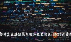 立即修复区块链钱包硬件配置错误：2025必看指南