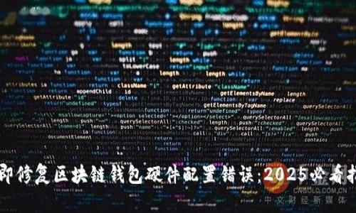 立即修复区块链钱包硬件配置错误：2025必看指南