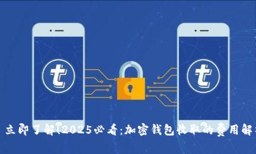 : 立即了解！2025必看：加密钱包收取的费用解析