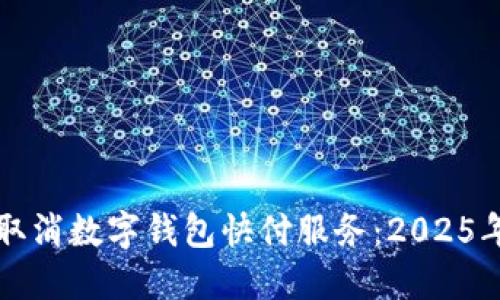 如何立即取消数字钱包快付服务：2025年必看指南