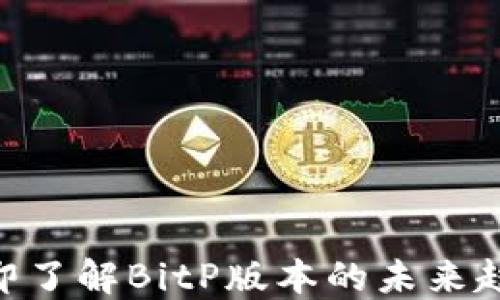 
2025必看！立即了解BitP版本的未来趋势与投资机会