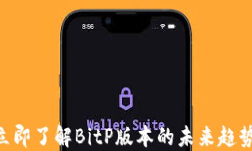 
2025必看！立即了解BitP版本的未来趋势与投资机会