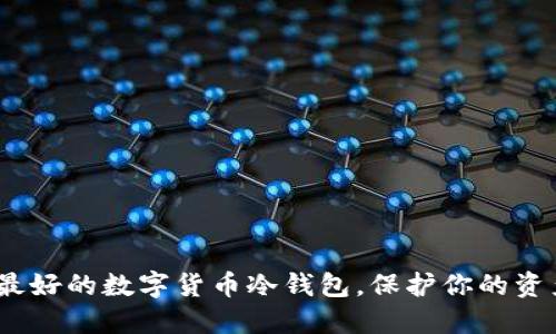 2025必看：最好的数字货币冷钱包，保护你的资产立即行动！