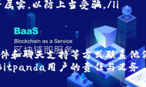 关于Bitp（通常指Bitpanda）是否有客服热线的问题，首先可以确认的是，Bitpanda确实提供客户支持服务，但其主要的客服渠道通常是通过电子邮件或在线客服系统，而不是传统的客服电话。

Bitpanda的客服渠道
Bitpanda官方提供多种联系客户支持的方式，主要包括：
ul
    li在线帮助中心：用户可以在帮助中心找到常见问题的解答，这里涵盖了从账户设置到交易常见问题等多个方面。/li
    li电子邮件支持：用户可以通过发邮件的方式向客服团队提问，通常在48小时内会收到回复。/li
    li实时聊天功能：在某些情况下，Bitpanda可能提供在线聊天支持，用户可以实时与客服人员交流。/li
/ul

客服电话的真实情况
然而，关于电话号码的查询，Bitpanda官网并没有公开客服电话。这意味着，如果你在网上看到声称拥有Bitpanda客服热线的信息，应该保持警惕，可能是误导或欺诈。
因此，用户在寻求帮助时，建议使用官方渠道，以避免受到虚假信息的影响。任何声称代表Bitpanda的第三方公司或有声称的客户服务热线的信息，最好都要核实其真实可靠性。

如何联系Bitpanda客服
要联系Bitpanda客服，最佳方法是访问其官方网站，查看提供的支持选项。如果你在使用过程中遇到技术问题，或者需要关于账户的具体帮助，建议按照以下步骤进行：
ol
    listrong访问Bitpanda官网：/strong在官网上找到“支持”或“帮助”链接，通常可以跳转到帮助中心。/li
    listrong查找相关主题：/strong在帮助中心，搜索你的问题，查看是否可以找到解决方案。/li
    listrong提交请求：/strong如果在线帮助无法解决问题，可以直接提交支持请求，确保提供尽量详细的信息以加快处理速度。/li
/ol

注意事项
在联系Bitpanda客服时，有几个注意事项可以帮助你更顺利地解决问题：
ul
    li提供详细信息：如果你的账户存在问题，尽量提供相关的交易信息、账户ID等，以帮助客服快速了解情况。/li
    li保持耐心：由于用户数量庞大，客服回复可能需要时间。保持耐心，避免重复提交请求。/li
    li关注钓鱼邮件：如果收到声称来自Bitpanda的邮件，务必确认发件人地址是否属实，以防上当受骗。/li
/ul

总结
总之，Bitpanda官方没有提供传统的客服电话。用户可以通过在线帮助中心、电子邮件和聊天支持等方式联系他们的客户服务。应该谨慎对待任何声称提供客服电话的信息，以防径直走入诈骗陷阱。
通过合理的渠道寻求帮助，用户能够更高效地解决问题，同时保持账户安全，是每个Bitpanda用户的责任与义务。