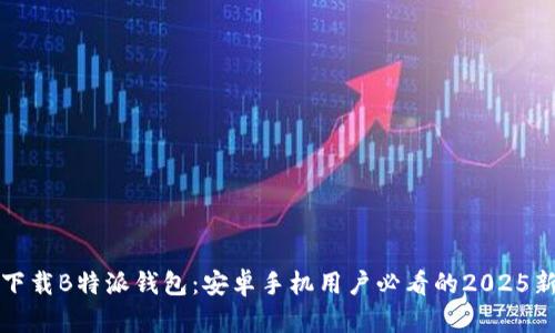 立即下载B特派钱包：安卓手机用户必看的2025新选择