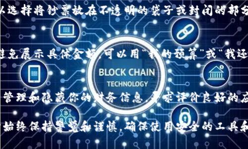 隐藏钱包中的金额数字有几种方法，具体取决于你所使用的钱包类型。以下是一些可能的解决方案：

### 1. 使用隐私模式
许多数字钱包应用提供隐私模式或隐藏金额的选项。你可以在设置中寻找此功能并启用它。

### 2. 使用加密钱包
加密钱包通常会提供额外的安全性和隐私保护。它们可能允许你隐藏余额或仅显示部分信息。

### 3. 物理钱包
如果你使用的是实体钱包，可以选择将钞票放在不透明的袋子或封闭的部分中，以此避免他人看到。

### 4. 情况化展示
在与他人讨论财务时，尽可能避免展示具体金额，可以用“我的预算”或“我还不错”这样的表达来迂回表达。

### 5. 应用程序或工具
一些第三方工具可能帮助你来管理和隐藏你的财务信息。寻求评价良好的应用，以确保安全及隐私。

请记得在处理个人财务信息时始终保持警觉和谨慎，确保使用安全的工具和应用程序。