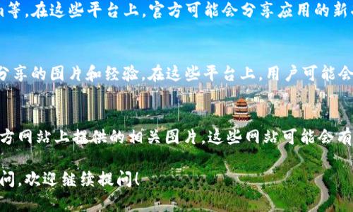 比特派（Bitpie）是一款流行的数字货币钱包，用户在使用过程中可能会遇到想要下载或寻找图片的问题。以下是一些寻找比特派下载图片的建议：

1. 官方网站
最直接的方式是访问比特派的官方网站。在官网上，通常会有关于比特派的详细介绍和应用截图，用户可以直接下载相关的图片。

2. 应用商店
比特派在各大应用商店中都可以找到相关信息。在Google Play或Apple App Store中，搜索“比特派”可以查看应用介绍页面，并可以看到官方提供的应用截图。

3. 社交媒体
比特派在社交媒体上有官方账号，如Twitter、Facebook或Instagram等。在这些平台上，官方可能会分享应用的新功能或用户体验的图片，用户可以通过关注这些账号来获取相关图片。

4. 用户社区和论坛
加入比特派的用户社区或论坛，如Reddit或Telegram，可以获取用户分享的图片和经验。在这些平台上，用户可能会分享自己的使用体验，配以相关的截图。

5. 搜索引擎
通过搜索引擎输入关键词“比特派 下载 图片”，也可以找到许多第三方网站上提供的相关图片。这些网站可能会有用户上传的应用界面或者相关信息的说明。

希望上述方法能帮助你找到所需的比特派下载图片。如果还有其他疑问，欢迎继续提问！