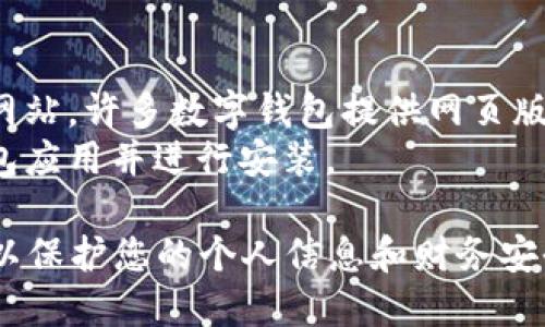 对于寻找数字钱包应用程序页面的问题，您可以按照以下步骤进行操作，具体步骤可能因您使用的设备和操作系统而略有不同：

### 安卓设备：
1. **应用商店搜索**：打开Google Play商店，在搜索栏中输入“数字钱包”或您想要的具体应用程序名称（如“支付宝”、“微信支付”、“Apple Pay”等）。
2. **下载并安装**：找到相应的数字钱包应用后，点击“安装”按钮，下载并安装到您的设备上。
3. **主屏幕查找**：下载完成后，您可以在主屏幕或应用抽屉中找到新安装的数字钱包应用。

### 苹果设备：
1. **App Store搜索**：打开App Store，在底部的搜索栏中输入相关的关键词，比如“数字钱包”或具体应用名称。
2. **下载应用**：找到所需的应用后，点击“获取”按钮，按提示下载和安装应用。
3. **主屏幕查找**：下载完成后，您可以在主屏幕中找到新安装的应用。

### 电脑：
1. **网页浏览器访问**：通过浏览器访问数字钱包的官方网站，许多数字钱包提供网页版或桌面应用可供下载。
2. **下载安装**：根据网站的指南下载最新版本的数字钱包应用并进行安装。

无论您使用哪种设备，请确保您下载的是官方的应用程序，以保护您的个人信息和财务安全。