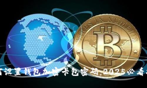 如何设置钱包加密卡包密码：2025必看指南
