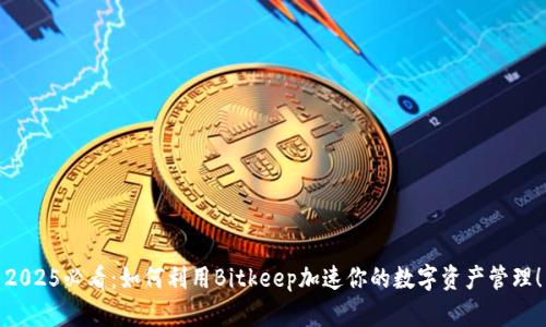2025必看：如何利用Bitkeep加速你的数字资产管理！