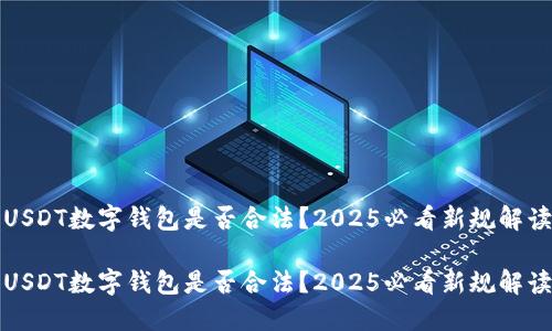 USDT数字钱包是否合法？2025必看新规解读

USDT数字钱包是否合法？2025必看新规解读