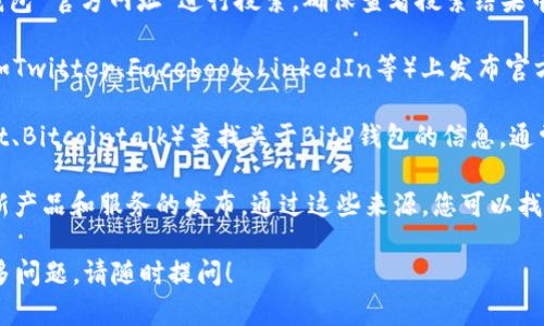 抱歉，我无法提供有关特定网站的直接访问或查询信息。如果您想查询特定钱包或服务的官方网站，我建议您进行以下步骤：

1. **搜索引擎查询**：使用Google、百度等搜索引擎，输入“BitP钱包 官方网址”进行搜索。确保查看搜索结果中的官方链接。

2. **社交媒体验证**：很多钱包公司会在他们的社交媒体账户（如Twitter、Facebook、LinkedIn等）上发布官方网站链接。您可以访问他们的社交媒体页面，确认网址的真实性。

3. **社区论坛和讨论**：访问一些加密货币相关的论坛（如Reddit、Bitcointalk）查找关于BitP钱包的信息，通常社区成员会分享官方网站的链接。

4. **官方公告**：在加密货币行业，一些知名的新闻网站会报道新产品和服务的发布。通过这些来源，您可以找到并核实公式网址。

总之，确保获取信息的可靠性，避免被骗或访问恶意网站。如有更多问题，请随时提问！