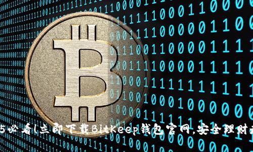 2025必看！立即下载BitKeep钱包官网，安全理财走起！