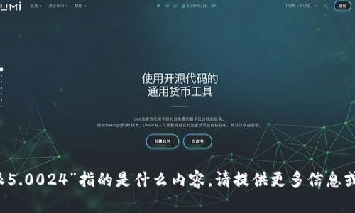 抱歉，我不太明白您提到的“b特派5.0024”指的是什么内容。请提供更多信息或上下文，以便我能更好地帮助您！