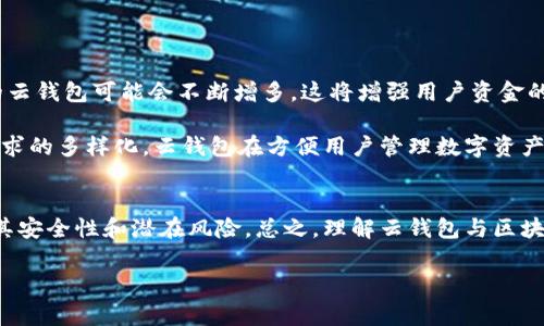 云钱包通常指的是一种基于云计算的数字钱包，主要用于存储和管理数字货币，比如比特币、以太坊等。这种钱包的特点是在云端托管用户的私钥和数字资产，用户可以通过互联网访问这些资产。

### 云钱包与区块链的关系

什么是区块链？
区块链是一种去中心化的分布式账本技术，其基本构造是由多个区块按照时间顺序串联而成，每个区块包含了数据和前一个区块的哈希值。通过加密技术，区块链确保了数据的安全性和不可篡改性。常见的应用包括比特币、以太坊等数字货币。

云钱包的工作原理
云钱包的运作依赖于区块链技术。用户在使用云钱包进行交易时，其交易信息会被记录到相应的区块链上。云钱包提供商会负责维护用户的私钥和交易记录，这意味着用户不需要担心因硬件故障而导致资产丢失，因此，云钱包提供了一定的便捷性和安全性。

云钱包的优缺点
虽然云钱包便利，但也有其缺陷。下文将分析其优点和缺点，从而帮助用户做出更明智的决策。

h4云钱包的优点/h4
首先，云钱包的可访问性非常高。用户只需通过互联网连接，就可以在任何设备上，随时随地访问和管理自己的数字资产。这一特点特别适合那些不想处理复杂钱包设置或私钥管理的用户。

其次，云钱包提供了备份和恢复的便捷功能。许多云钱包服务会自动备份用户的数据，从而降低数据丢失的风险。如果用户的设备损坏，用户仍然可以通过另一个设备轻松访问其资产。

h4云钱包的缺点/h4
尽管云钱包有许多优势，但它们也存在一定的风险。由于私钥通常由服务提供商管理，因此用户必须信任这些提供商。但是，如果提供商遇到安全漏洞或恶意攻击，用户的数字资产可能会受到威胁。此外，云钱包的安全性通常依赖于用户的账户安全。如果用户的邮箱或密码被黑客获取，钱包中的资产也可能面临风险。

如何选择云钱包？
选择一个安全、便捷的云钱包至关重要。用户可以考虑以下几个方面：

ul
    listrong安全性/strong：检查钱包提供商的安全措施，例如双重认证、加密技术，以及是否有过去的安全问题。/li
    listrong用户体验/strong：选择界面友好，易于使用的钱包，特别是对于初学者来说。/li
    listrong客服支持/strong：确保提供商能在用户遇到问题时提供及时、有效的支持。/li
    listrong支持的币种/strong：检查钱包是否支持用户所需的数字资产，确保其多样化。/li
/ul

未来的云钱包走向
考虑到区块链技术的快速进步，未来云钱包的发展趋势可以说是前景广阔。随着区块链技术的完善，履行零知识证明或多重签名协议的云钱包可能会不断增多，这将增强用户资金的安全性。

此外，云钱包平台可能逐步整合更加丰富的功能，例如自动交易、投资组合分析及更多的金融服务，以更好地满足用户需求。随着用户需求的多样化，云钱包在方便用户管理数字资产的同时，也从根本上推动了区块链的普及。

总结
云钱包是区块链技术的一种应用，其便捷性和可访问性使其受到越来越多用户的青睐。然而，用户在选择和使用云钱包时，需充分了解其安全性和潜在风险。总之，理解云钱包与区块链的关系将帮助用户更好地管理自己的数字资产，抓住新兴数字经济带来的机遇。 

希望以上内容能够帮助你更好地理解云钱包是否属于区块链以及云钱包的相关信息。