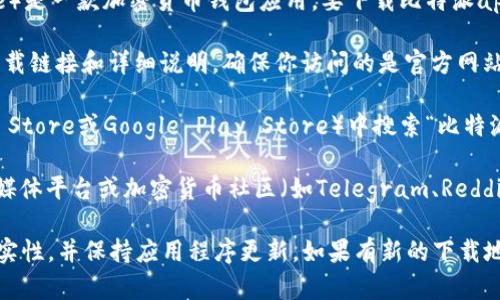 截至我知识的更新日期（2023年10月），比特派（Bitpie）是一款加密货币钱包应用。要下载比特派app，你可以通过以下方式获取官方版本：

1. **官方网站**：访问比特派的官方网站，通常会有下载链接和详细说明。确保你访问的是官方网站，以避免下载到假冒或恶意软件。
   
2. **应用商店**：在你的手机应用商店（如Apple App Store或Google Play Store）中搜索“比特派”或“Bitpie”，然后下载官方应用。

3. **社交媒体和社区**：比特派可能会在其官方社交媒体平台或加密货币社区（如Telegram、Reddit等）分享下载链接。

请注意，为了保障你的资产安全，务必确认下载源的真实性，并保持应用程序更新。如果有新的下载地址或更新，请访问比特派的官方网站以获取最新信息。
