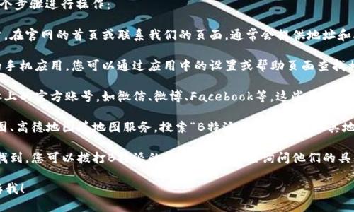 要查看B特派的地址，您可以通过以下几个步骤进行操作：

1. **官方网站**：访问B特派的官方网站。在官网的首页或联系我们的页面，通常会提供地址和联系方式。

2. **移动应用**：如果您下载了B特派的手机应用，您可以通过应用中的设置或帮助页面查找相关的地址信息。

3. **社交媒体**：查找B特派在社交媒体上的官方账号，如微信、微博、Facebook等，这些平台上可能会发布公司的地址和相关更新信息。

4. **地图服务**：您还可以利用百度地图、高德地图等地图服务，搜索“B特派”，系统会提供其地址和位置。

5. **客服咨询**：如果以上方法都无法找到，您可以拨打B特派的客服热线，直接询问他们的具体地址。

如果您需要更具体的信息或帮助，请告诉我！