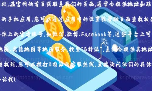 要查看B特派的地址，您可以通过以下几个步骤进行操作：

1. **官方网站**：访问B特派的官方网站。在官网的首页或联系我们的页面，通常会提供地址和联系方式。

2. **移动应用**：如果您下载了B特派的手机应用，您可以通过应用中的设置或帮助页面查找相关的地址信息。

3. **社交媒体**：查找B特派在社交媒体上的官方账号，如微信、微博、Facebook等，这些平台上可能会发布公司的地址和相关更新信息。

4. **地图服务**：您还可以利用百度地图、高德地图等地图服务，搜索“B特派”，系统会提供其地址和位置。

5. **客服咨询**：如果以上方法都无法找到，您可以拨打B特派的客服热线，直接询问他们的具体地址。

如果您需要更具体的信息或帮助，请告诉我！