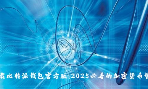 立即下载比特派钱包官方版：2025必看的加密货币管理工具