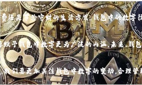 wallet_title钱包中的数字代表什么？了解数字背后的意义与重要性/wallet_title

钱包,数字,金钱,理财/guanjianci

引言
在我们日常生活中，钱包无疑是一个不可或缺的物品。它不仅仅是用来储存现金、信用卡和身份证件的地方，更是我们财富和身份的象征。当人们谈论钱包中的数字时，许多人会认为这些数字仅仅是金额的代表，但这些数字背后实际上隐藏着更深刻的意义。本文将深入探讨钱包中数字的多重代表，如金钱的价值、个人财务管理的重要性及心理影响等。

钱包中的数字：金钱的直接代表
最直接的解释就是，钱包中的数字表示的是金钱的数量。无论是纸币的面额，还是信用卡上的可用余额，这些数字直接关系到我们的消费能力。例如，当我们打开钱包看到“1000元”的数字时，这不仅是一个简单的数字，它实际上代表了我们可以进行的消费、投资的机会和生活的便利。因此，了解钱包中数字的含义首先要认识到它们在金钱交易中的重要性。

数字与个人价值观
钱包里的数字也往往反映了一个人的价值观和生活理念。有的人喜欢携带现金，认为这是对金钱的直观体现；而有的人则偏好信用卡或电子支付，更加注重方便与效率。在这种情况下，钱包中的数字并不是简单的货币单位，而是个人生活方式和价值取向的体现。

钱包中的数字与财务管理
进一步地说，钱包中的数字在财务管理中也扮演着重要角色。合理的财务规划需要我们准确把握自己的财务状况。当我们定期清理钱包，统计出可用资金时，这是一项重要的财务管理行为。通过数字的变动，我们可以了解自己的支出习惯，从而做出相应的调整。此外，数字的变化也可以是我们理财目标达成的标志，比如存款的增加或负债的减少。这种意识提升了我们的财务责任感。

心理层面的影响
钱包中的数字不仅关系到金钱的流动，它也对我们的心理状态产生深远影响。研究表明，看到的钱包数字越高，人们的自信心和安全感往往也会随之增强。然而，当数字减少时，可能会引发焦虑和压力。因此，保持一个健康的心理状态，可能是我们合理管理钱包中数字的重要一环。

社会文化的反映
在许多文化中，钱包中携带的数字也可以反映社会地位和个人成就。例如，在某些社会中，越高的收入和可支配资产往往会被视为成功的象征。无论是锦衣玉食的奢侈消费还是节俭守财的生活方式，钱包中的数字往往成为了外界评判一个人社会地位的标准。这种文化背景影响着我们的消费观念和财富观。

钱包数字的未来：数字化与变化
随着科技的进步，钱包中的数字正在经历前所未有的变化。从传统纸币到数字货币，再到如今的加密货币，钱包的形态和数字的意义都发生了巨大的变化。因此，我们需要赋予钱包中数字更为广泛的内涵。未来，钱包将不仅仅是金钱的容器，它还将成为个人身份、信用、甚至数据的载体，这是我们在新时代下必须适应的新常态。

结论
综上所述，钱包中数字的意义远不止于金钱的代表。它不仅是个人财务状况的直接体现，更反映了我们的价值观、心理状态以及社会文化。面对快速变化的数字经济时代，我们要更加关注钱包中数字的变动，合理管理自己的财务，使其更好地服务于我们的生活质量和理财目标。只有这样，我们才能在数字化浪潮中，自信地把握未来。