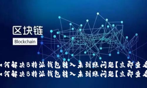如何解决B特派钱包转入未到账问题？立即查看！
如何解决B特派钱包转入未到账问题？立即查看！